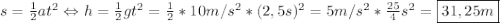 s= \frac{1}{2} at^2 \Leftrightarrow h=\frac{1}{2}gt^2=\frac{1}{2}*10m/s^2 *(2,5s)^2=5m/s^2* \frac{25}{4} s^2=\boxed{31,25m}