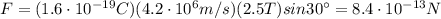 F=(1.6\cdot 10^{-19}C)(4.2\cdot 10^6 m/s)(2.5 T) sin 30^{\circ}=8.4\cdot 10^{-13} N