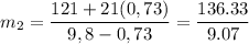 \displaystyle m_2=\frac{121+21(0,73)}{9,8-0,73}=\frac{136.33}{9.07}