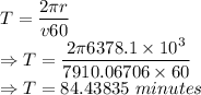 T=\dfrac{2\pi r}{v60}\\\Rightarrow T=\dfrac{2\pi 6378.1\times 10^3}{7910.06706\times 60}\\\Rightarrow T=84.43835\ minutes
