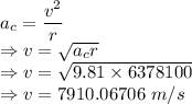 a_c=\dfrac{v^2}{r}\\\Rightarrow v=\sqrt{a_cr}\\\Rightarrow v=\sqrt{9.81\times 6378100}\\\Rightarrow v=7910.06706\ m/s