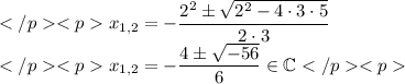 x_{1,2}=-\dfrac{2^2\pm\sqrt{2^2-4\cdot3\cdot5}}{2\cdot3} \\x_{1,2}=-\dfrac{4\pm\sqrt{-56}}{6}\in\mathbb{C}