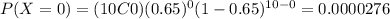 P(X=0)=(10C0)(0.65)^0 (1-0.65)^{10-0}=0.0000276
