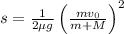 s = \frac{1}{2\mu g}\left (\frac{mv_{0}}{m + M}  \right )^{2}