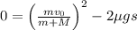 0 = \left (\frac{mv_{0}}{m + M}  \right )^{2}-2\mu gs
