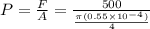 P=\frac{F}{A}=\frac{500}{\frac{\pi (0.55\times 10^{-4})}{4}}