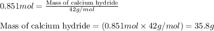 0.851mol=\frac{\text{Mass of calcium hydride}}{42g/mol}\\\\\text{Mass of calcium hydride}=(0.851mol\times 42g/mol)=35.8g