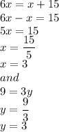 6x=x+15\\6x-x=15\\5x=15\\x=\dfrac{15}{5}\\ x=3\\and\\9=3y\\y=\dfrac{9}{3}\\ y=3