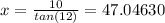 x=\frac{10}{tan(12)} =47.04630