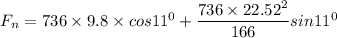 F_n = 736 \times 9.8 \times cos 11^0+\dfrac{736 \times 22.52^2}{166} sin 11^0