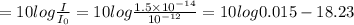 =10log\frac{I}{I_0}=10log\frac{1.5\times 10^{-14}}{10^{-12}}=10log0.015-18.23