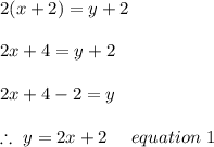 2(x+2)=y+2\\\\2x+4=y+2\\\\2x+4-2=y\\\\\therefore\ y=2x+2\ \ \ \ equation\ 1