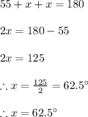 55 + x +x =180\\\\2x=180-55\\\\2x=125\\\\\therefore x=\frac{125}{2} =62.5\°\\\\\therefore x=62.5\°