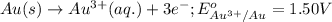 Au(s)\rightarrow Au^{3+}(aq.)+3e^-;E^o_{Au^{3+}/Au}=1.50V