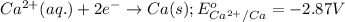 Ca^{2+}(aq.)+2e^-\rightarrow Ca(s);E^o_{Ca^{2+}/Ca}=-2.87V