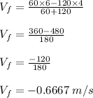 V_{f} = \frac{60\times6 - 120\times4}{60  + 120}\\\\V_{f} = \frac{360 - 480}{180}\\\\V_{f} = \frac{-120}{180}\\\\V_{f} = -0.6667 \;m/s