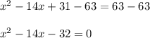 x^2 - 14x + 31 -63 = 63 - 63\\\\x^2 - 14x - 32 = 0