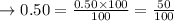 \rightarrow 0.50 = \frac{0.50 \times 100}{100} = \frac{50}{100}