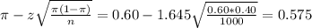 \pi - z\sqrt{\frac{\pi(1-\pi)}{n}} = 0.60 - 1.645\sqrt{\frac{0.60*0.40}{1000}} = 0.575