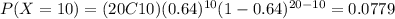 P(X=10) = (20C10)(0.64)^{10} (1-0.64)^{20-10}=0.0779