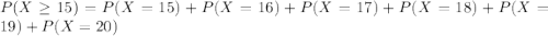 P(X \geq 15) = P(X=15)+P(X=16)+P(X=17)+P(X=18)+P(X=19)+P(X=20)
