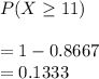 P(X\geq 11)\\\\=1-0.8667\\=0.1333