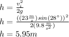 h=\frac{v_i^2}{2g}\\h=\frac{((23\frac{m}{s})sin(28^\circ))^2}{2(9.8\frac{m}{s^2})}\\h=5.95m
