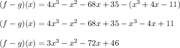 (f-g)(x) = 4x^3 - x^2 - 68x + 35-(x^3 + 4x - 11)\\\\(f-g)(x) =4x^3 - x^2 - 68x + 35-x^3 -4x +11\\\\(f-g)(x)=3x^3-x^2-72x+46