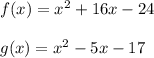 f(x) = x^2 + 16x - 24\\\\g(x) = x^2 - 5x - 17