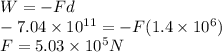 W = - F d\\- 7.04\times10^{11} = - F (1.4\times10^{6})\\F = 5.03\times10^{5} N