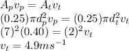 A_{p} v_{p} = A_{t} v_{t} \\(0.25)\pi d_{p}^{2} v_{p} = (0.25)\pi d_{t}^{2} v_{t} \\(7)^{2} (0.40) = (2)^{2} v_{t}\\v_{t} = 4.9 ms^{-1}