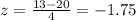 z=\frac{13-20}{4}=-1.75