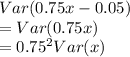 Var(0.75 x - 0.05)\\= Var(0.75x)\\= 0.75^2 Var(x)