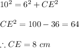 10^{2}=6^{2} +CE^{2} \\\\CE^{2}=100-36=64\\ \\\therefore CE = 8\ cm\\