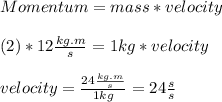 Momentum=mass*velocity\\\\(2)*12\frac{kg.m}{s}=1kg*velocity\\\\velocity=\frac{24\frac{kg.m}{s} }{1kg} =24\frac{s}{s}