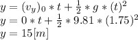 y = (v_{y})_{0} *t+\frac{1}{2} *g*(t)^{2} \\y = 0*t+\frac{1}{2} *9.81*(1.75)^{2}\\ y=15 [m]