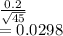 \frac{0.2}{\sqrt{45} } \\=0.0298