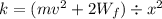 k = ( mv^2 + 2W_f ) \div x^2