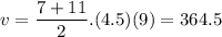 \displaystyle v=\frac{7+11}{2}.(4.5)(9)=364.5