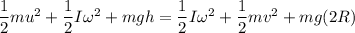 \dfrac{1}{2}mu^2 + \dfrac{1}{2}I\omega^2 + m g h = \dfrac{1}{2}I\omega^2 + \dfrac{1}{2}mv^2+ m g (2 R)