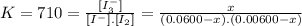 K=710=\frac{[I_{3}^{-}]}{[I^{-} ].[I_{2}]} =\frac{x}{(0.0600-x).(0.00600-x)}