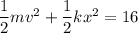 \dfrac{1}{2}mv^2 +\dfrac{1}{2}kx^2 =16