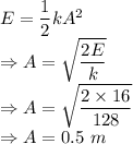 E=\dfrac{1}{2}kA^2\\\Rightarrow A=\sqrt{\dfrac{2E}{k}}\\\Rightarrow A=\sqrt{\dfrac{2\times 16}{128}}\\\Rightarrow A=0.5\ m