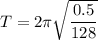 T = 2\pi \sqrt{\dfrac{0.5}{128}}