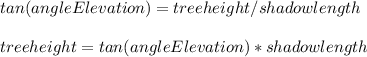 tan(angleElevation) = tree height / shadow length\\\\tree height = tan(angleElevation) * shadow length