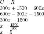 C=R\\300x+1500=600x\\600x-300x=1500\\300x=1500\\x=\frac{1500}{300}\\x=5