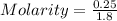Molarity = \frac{0.25}{1.8}