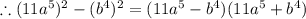\therefore (11a^{5})^2-(b^4)^2=(11a^5-b^4)(11a^5+b^4)