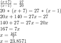 \frac{(x+7)}{(x-1)} =\frac{27}{20}\\20\,*\,(x+7)= 27\,*\,(x-1)\\20x+140=27x-27\\140+27=27x-20x\\167=7x\\x=\frac{167}{7} \\x=23.8571