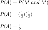 P(A) =P(M\ and\ M)\\\\P(A)=( \frac{1}{3})(\frac{1}{3})\\\\P(A) = \frac{1}{9}